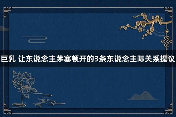 巨乳 让东说念主茅塞顿开的3条东说念主际关系提议