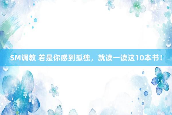 SM调教 若是你感到孤独，就读一读这10本书！