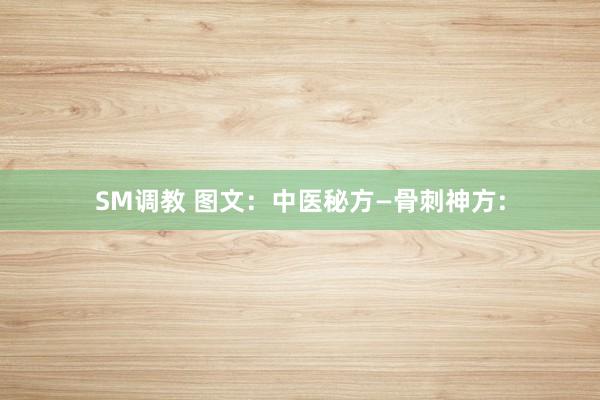 SM调教 图文：中医秘方—骨刺神方: