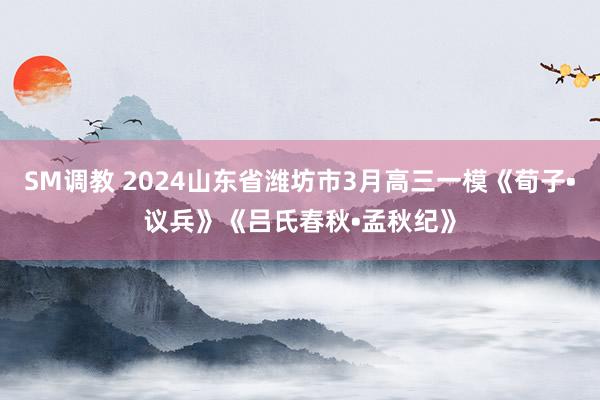 SM调教 2024山东省潍坊市3月高三一模《荀子•议兵》《吕氏春秋•孟秋纪》