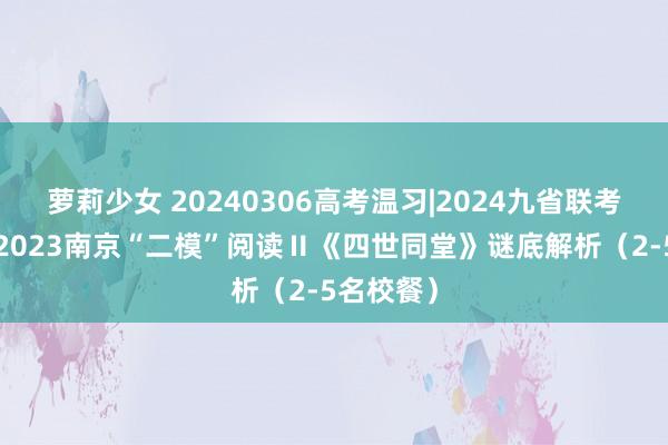 萝莉少女 20240306高考温习|2024九省联考阅读Ⅰ+2023南京“二模”阅读Ⅱ《四世同堂》谜底解析（2-5名校餐）