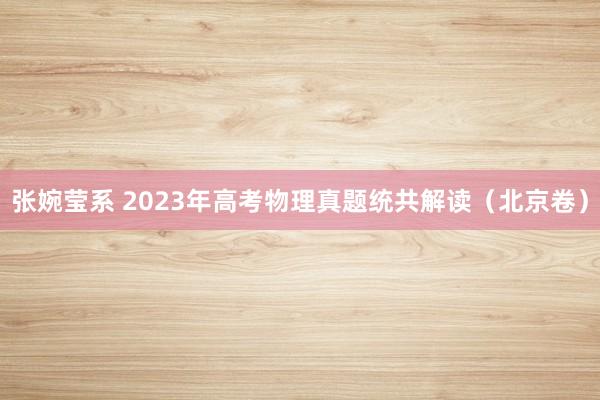 张婉莹系 2023年高考物理真题统共解读（北京卷）
