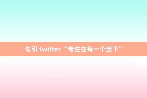 勾引 twitter “专注在每一个当下”