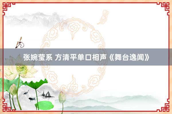 张婉莹系 方清平单口相声《舞台逸闻》