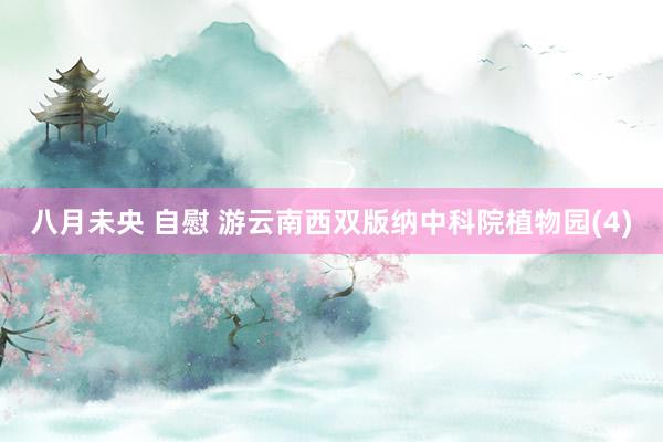 八月未央 自慰 游云南西双版纳中科院植物园(4)