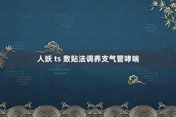 人妖 ts 敷贴法调养支气管哮喘