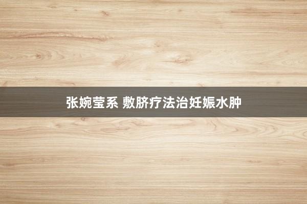 张婉莹系 敷脐疗法治妊娠水肿