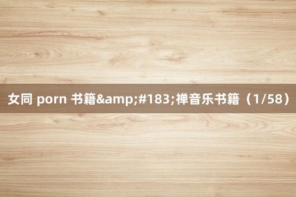 女同 porn 书籍&#183;禅音乐书籍（1/58）