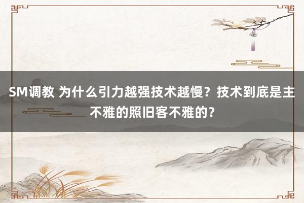 SM调教 为什么引力越强技术越慢？技术到底是主不雅的照旧客不雅的？