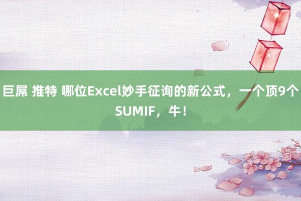 巨屌 推特 哪位Excel妙手征询的新公式，一个顶9个SUMIF，牛！