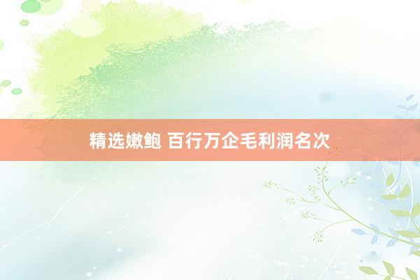 精选嫩鲍 百行万企毛利润名次